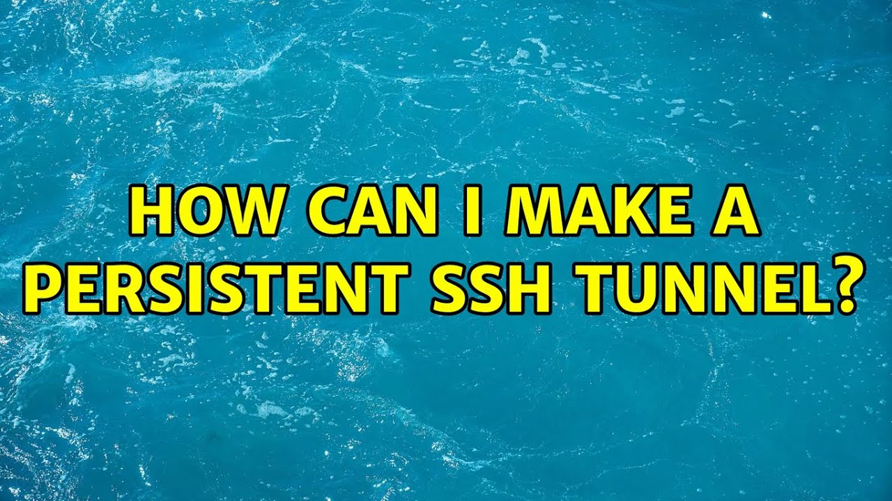 How can I make a persistent ssh tunnel?