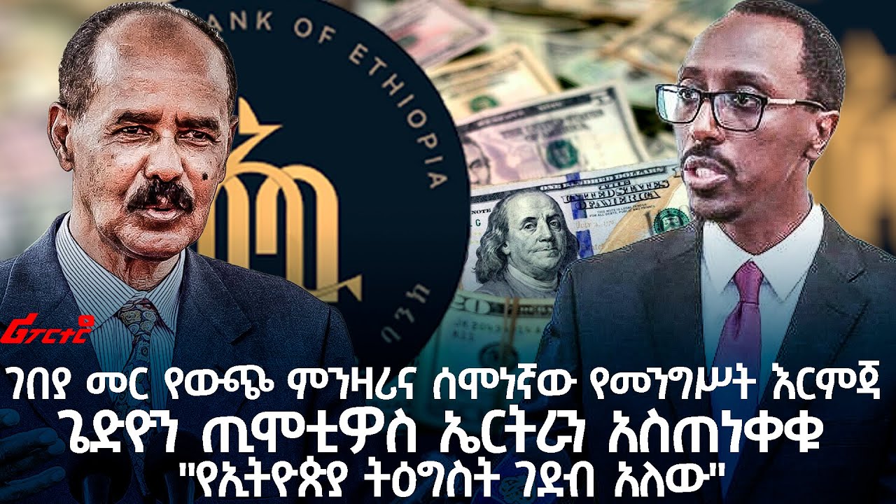 ገበያ መር የውጭ ምንዛሪና ሰሞነኛው የመንግሥት እርምጃ ጌድዮን ጢሞቲዎስ ኤርትራን አስጠነቀቁ "የኢትዮጵያ ትዕግስት ገደብ አለው"