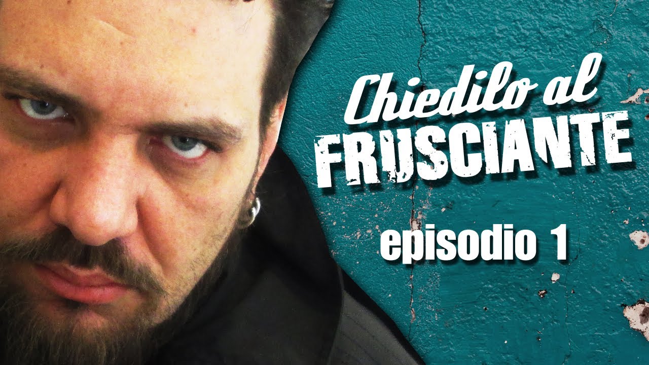 CHIEDILO AL FRUSCIANTE  :: episodio 1 ::