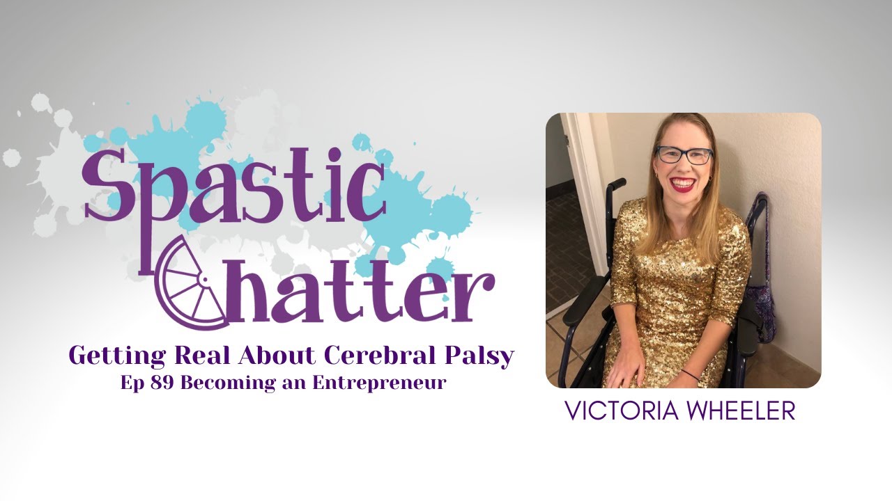 Spastic Chatter: Getting Real About Cerebral Palsy Ep 89 Becoming an Entrepreneur feat Victoria