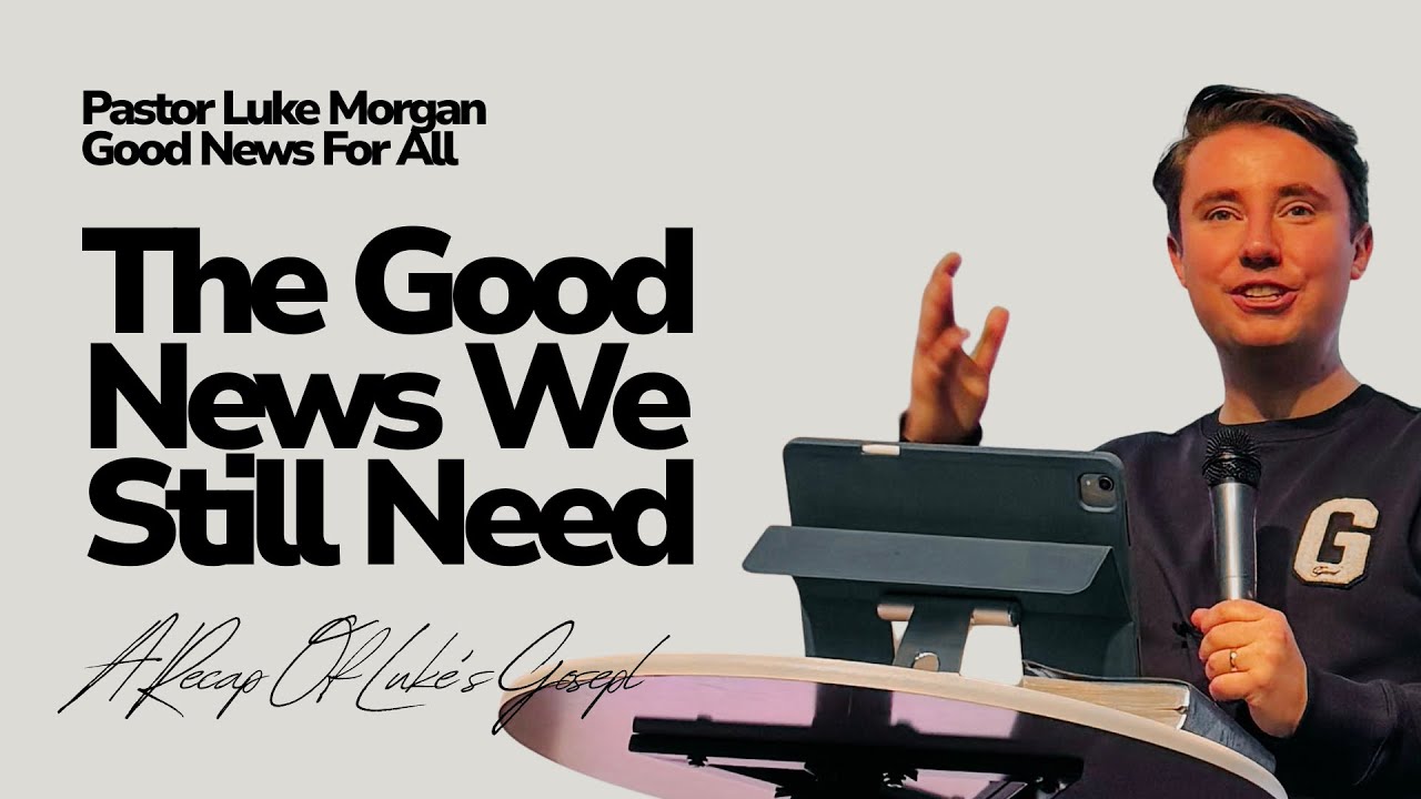 The Good News We Still Need | Good News For All Series | Pastor Luke Morgan