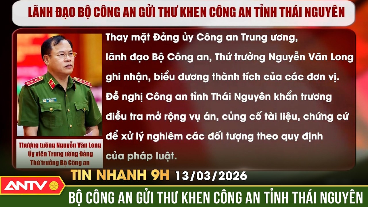 Tin nhanh 9h ngày 13/3: Thượng tướng Nguyễn Văn Long gửi Thư khen Công an tỉnh Thái Nguyên | ANTV