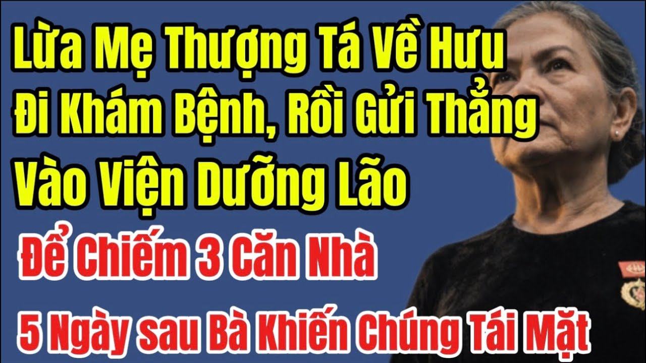 Lừa Mẹ Thượng Tá Về Hưu Đi Khám, Rồi Gửi Thẳng Vào Dưỡng Lão, Chiếm 3 Căn Nhà. 5 Ngày sau Bà Khiến