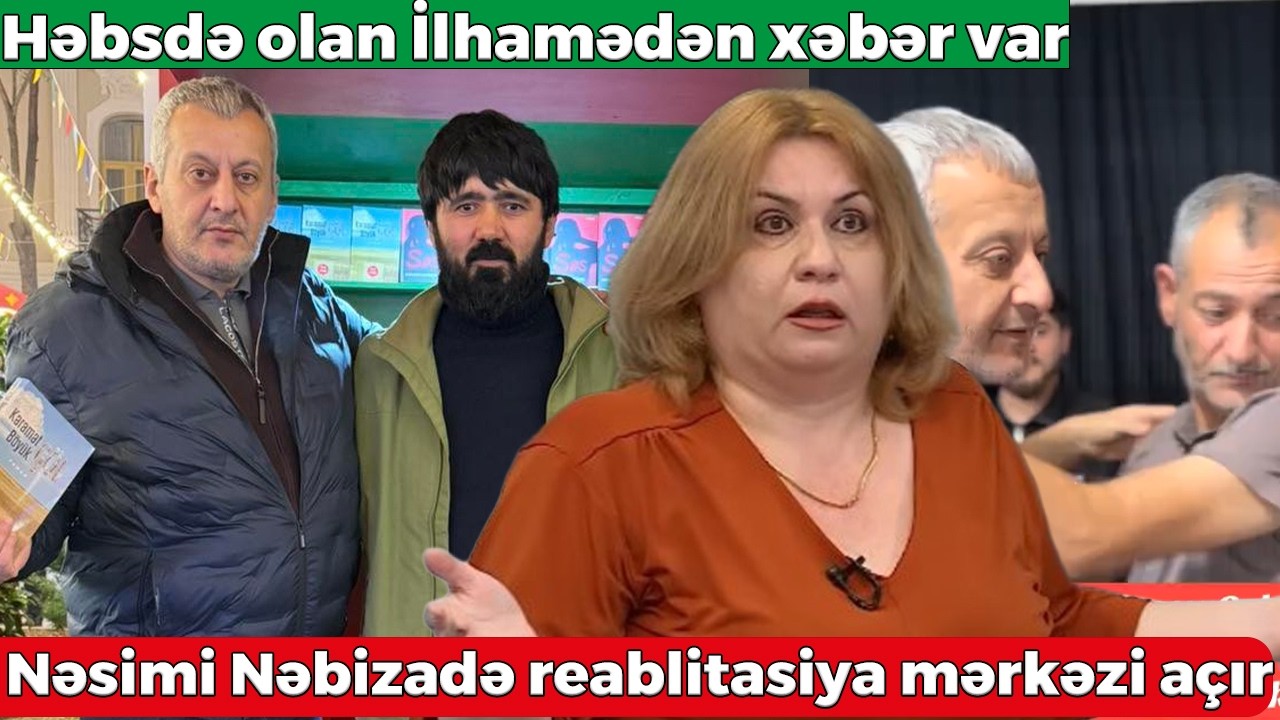 Əməkdar jurnalist Nəsimi Nəbizadə reablitasiya mərkəzi açır - Həbsdə olan İlhamədən xəbər var