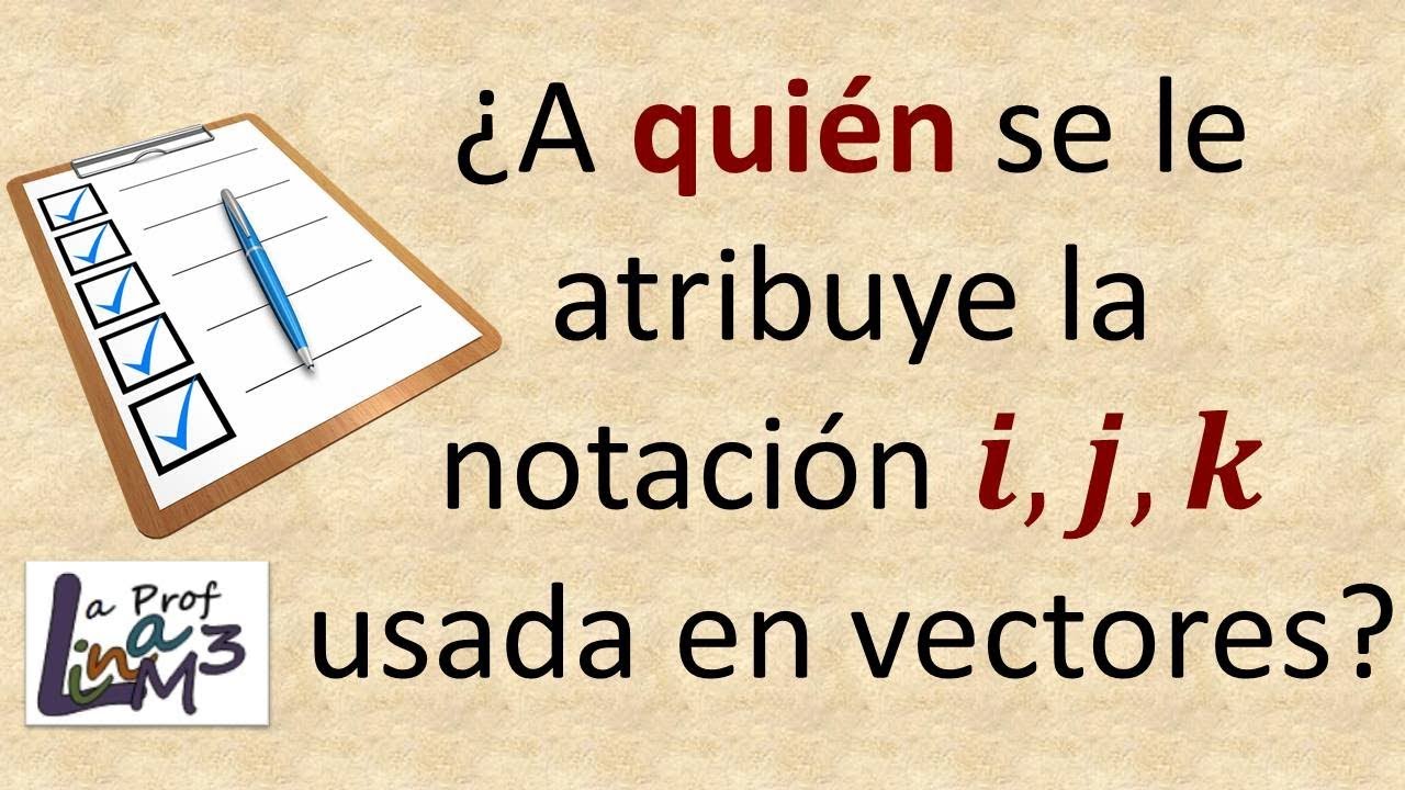 ¿A quién se le atribuye la notación i, j, k usada en vectores? | La Prof Lina M3