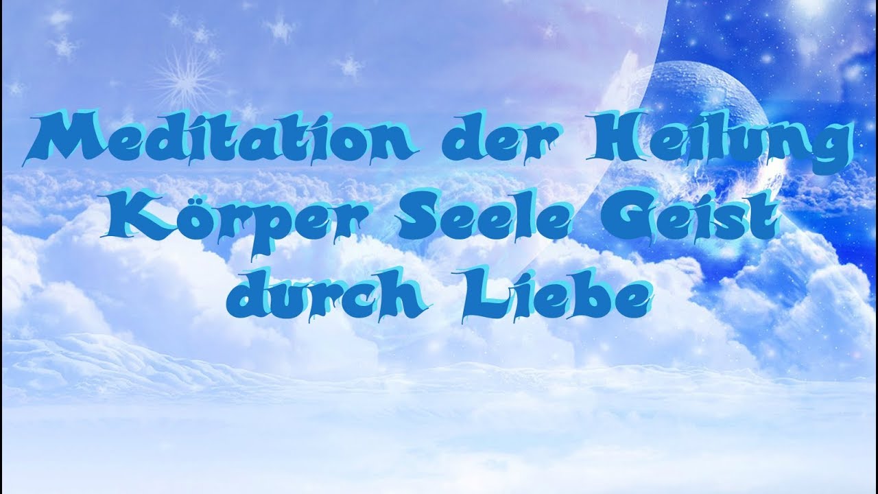 Meditation   Heilung Körper Seele Geist durch Liebe (Re-Upload)