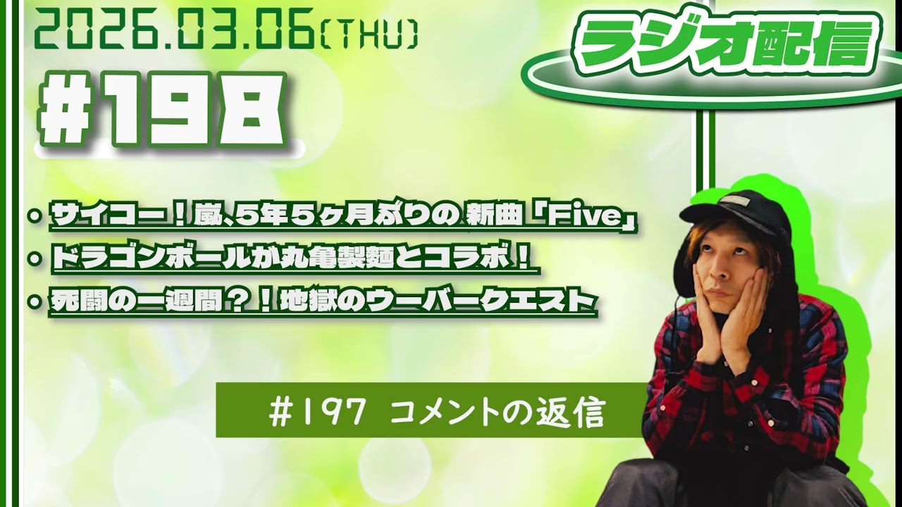 2026年03月06日【ラジオ配信】(#198 )サイコー！嵐、5年５ヶ月ぶりの 新曲「Five」／ドラゴンボールが丸亀製麵とコラボ！／死闘の一週間？！地獄のウーバークエスト