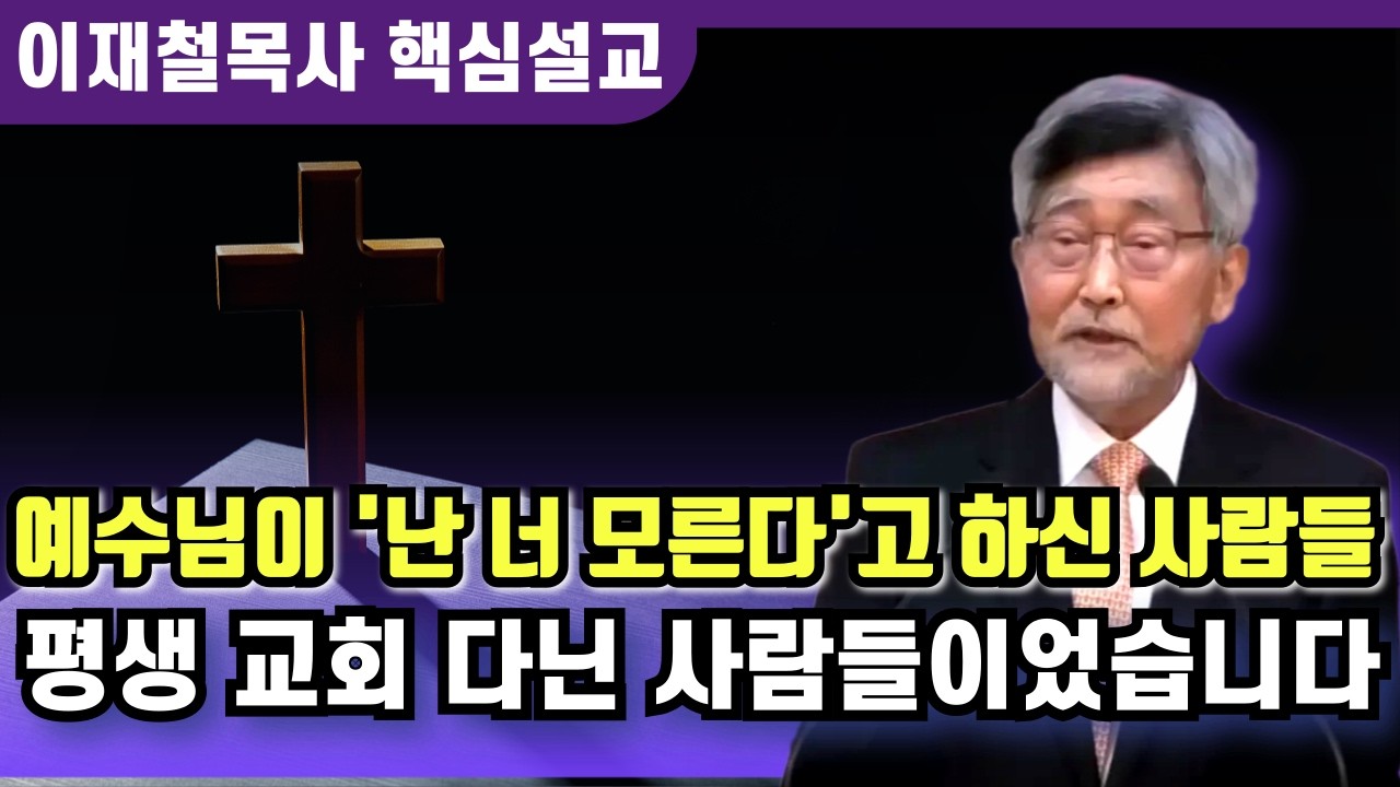 예수님이 '난 너를 도무지 모르겠다'라고 하신 사람들의 특징 | 이재철 목사 핵심설교