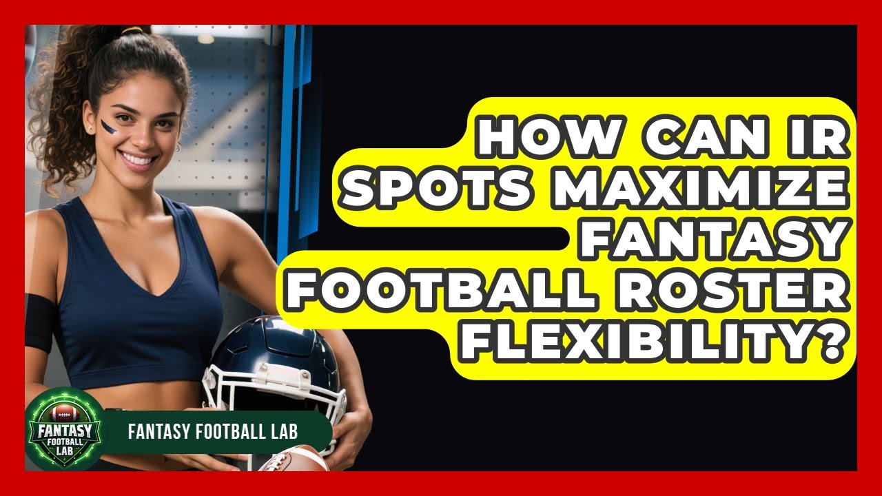 How Can IR Spots Maximize Fantasy Football Roster Flexibility? - Fantasy Football Lab