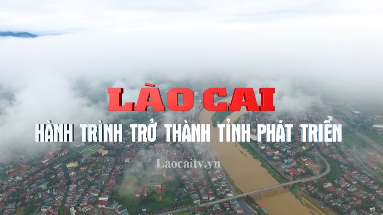 Phim t&agrave;i liệu: L&agrave;o Cai - H&agrave;nh tr&igrave;nh trở th&agrave;nh tỉnh ph&aacute;t triển | THLC