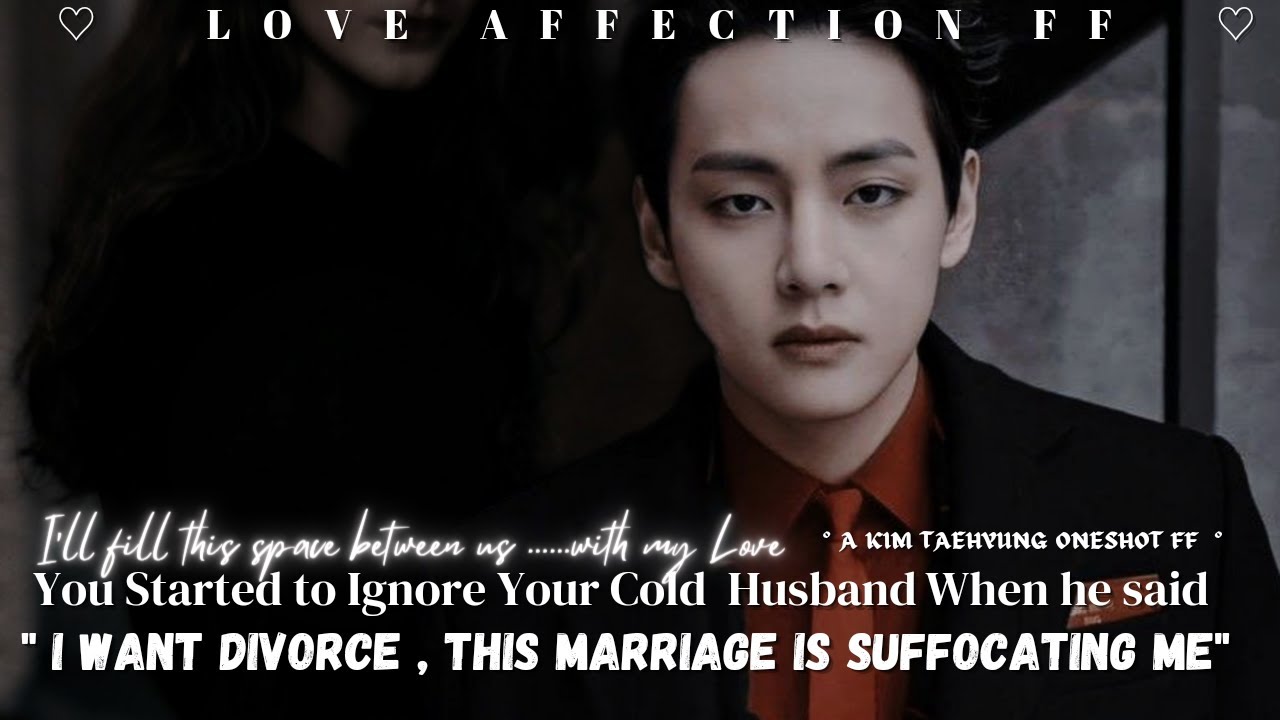 Taehyung Oneshot ff || You started to ignore your cold husband when he asked for the divorce