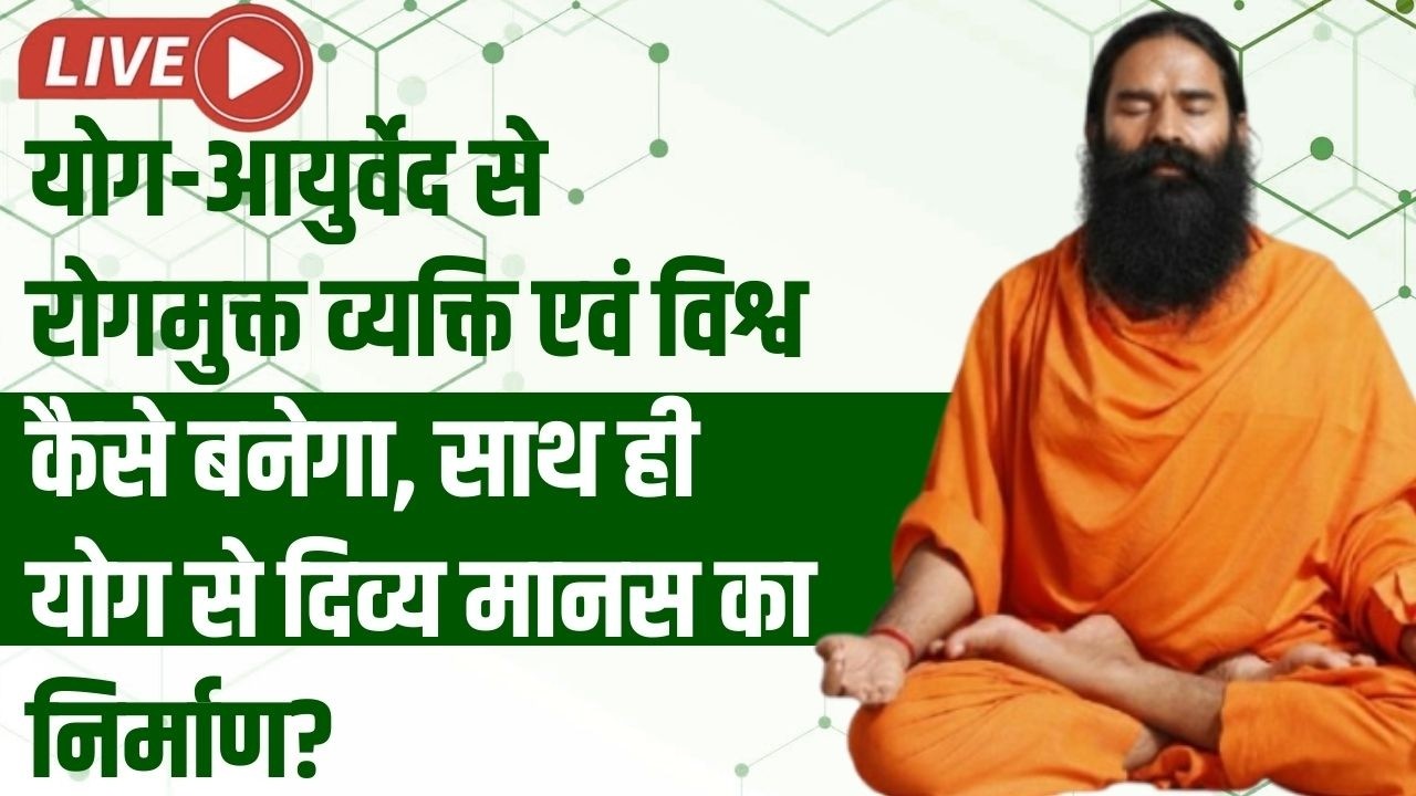 Live - योग-आयुर्वेद से रोगमुक्त व्यक्ति एवं विश्व कैसे बनेगा, साथ ही योग से दिव्य मानस का निर्माण?