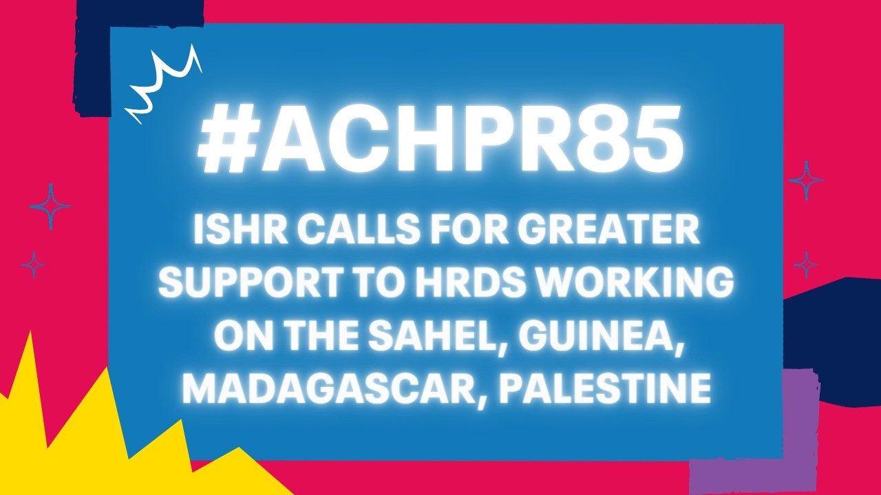 ACHPR85: ISHR calls for greater support to HRDs working on the Sahel, Guinea, Madagascar, Palestine