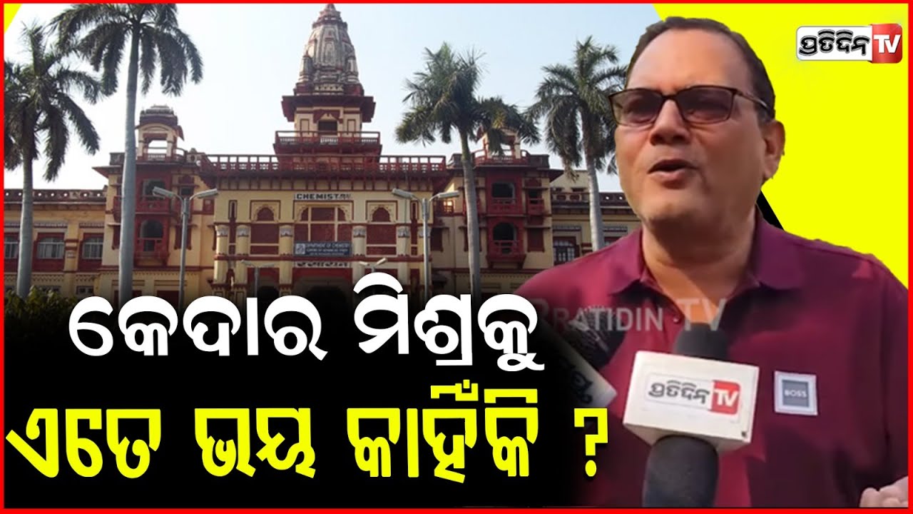 BJP କୁ ଧନ୍ୟବାଦ୍, କେଦାର ମିଶ୍ରକୁ ଏତେ ଭୟ କାହିଁକି ?  Kedar Mishra stopped at Banaras hindu university.