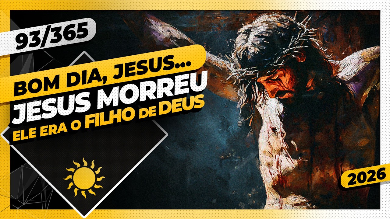 JESUS MORREU POR N&Oacute;S. ELE ERA O FILHO DE DEUS - Bom dia, Jesus! 93/365 (2026)