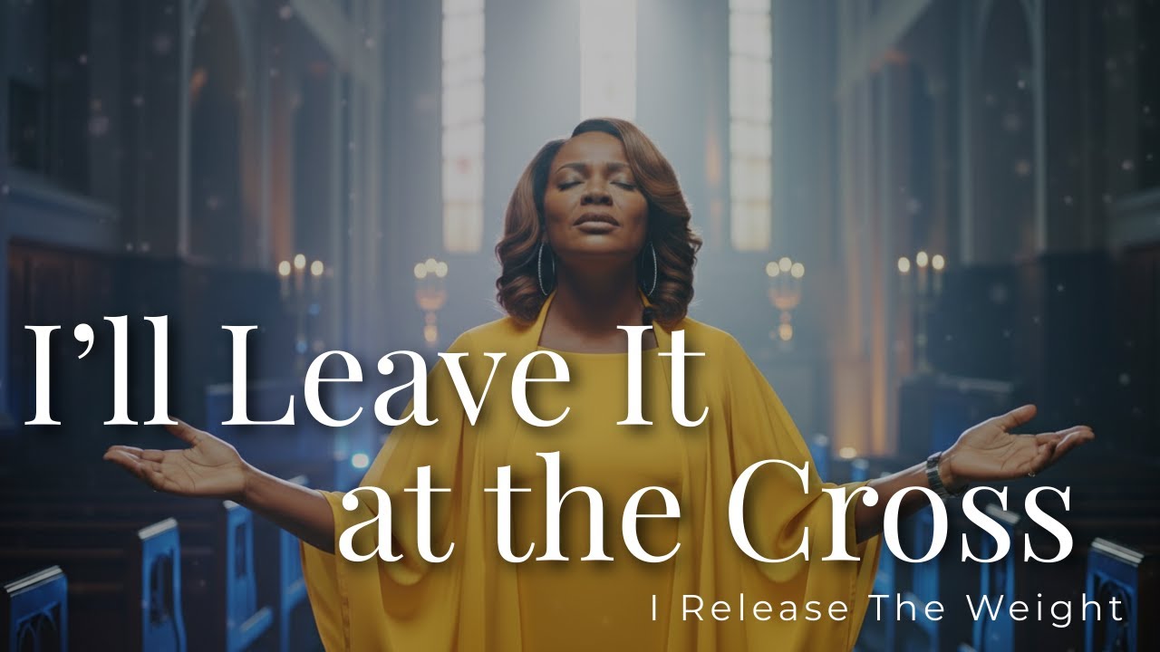 I'll Leave It at the Cross | Powerful Worship Song for Surrender, Healing & Peace in God
