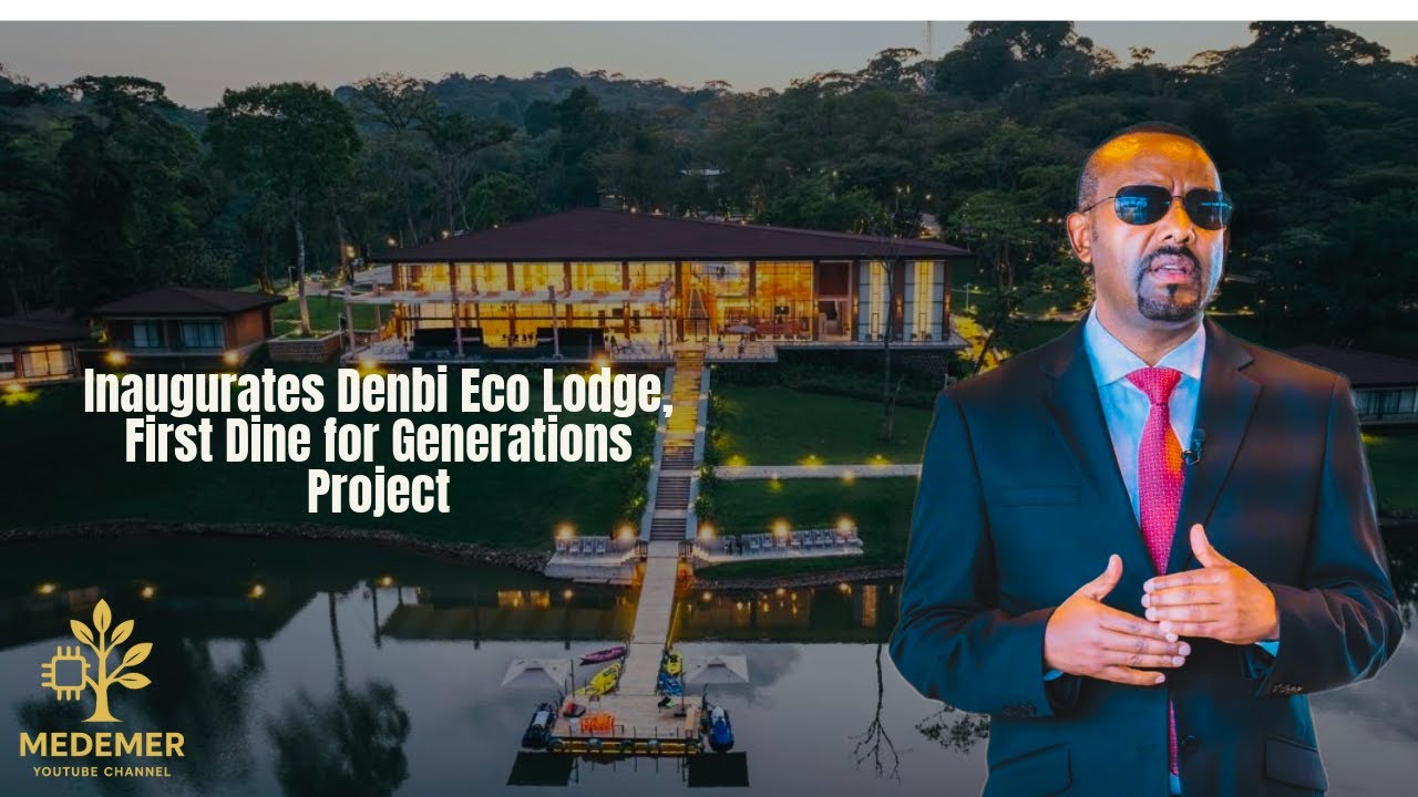 Abiy Ahmed | Dine for Generations - Denbi Eco Lodge in South West Ethiopia