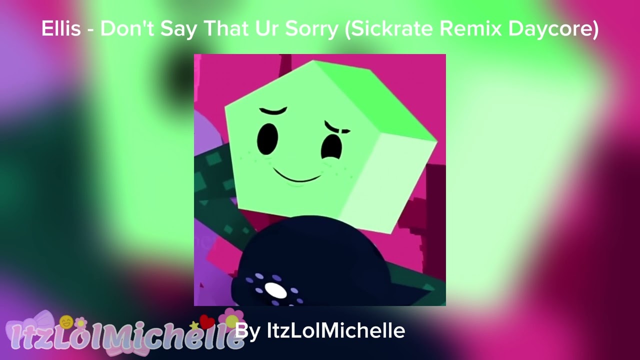Ellis - Don't Say That Ur Sorry (Sickrate Remix Daycore)