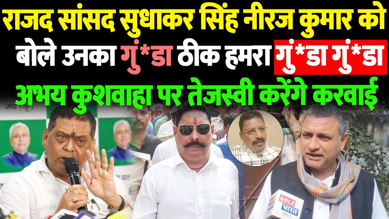 राजद सांसद सुधाकर सिंह नीरज कुमार को बोले उनका गुं*डा ठीक हमरा गुं*डा गुं*डा अभय कुशवाहा पर...