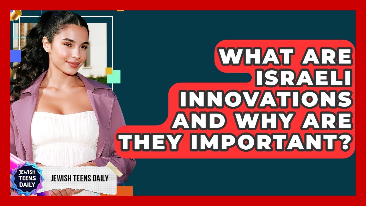 What Are Israeli Innovations And Why Are They Important? - Jewish Teens Daily
