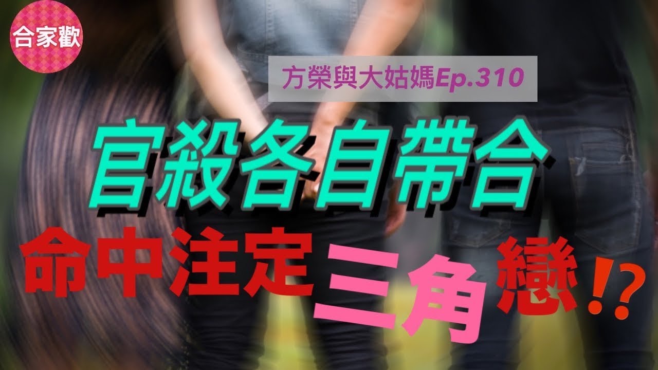 方榮與大姑媽Ep.310-口訣云：支內暗藏官帶合，定必有寵在偏房。女命所重夫子二星，原局見官殺各自暗合，人生路上必然講三角戀情。至於如何取捨，把持與否，在乎性格，影響命運。