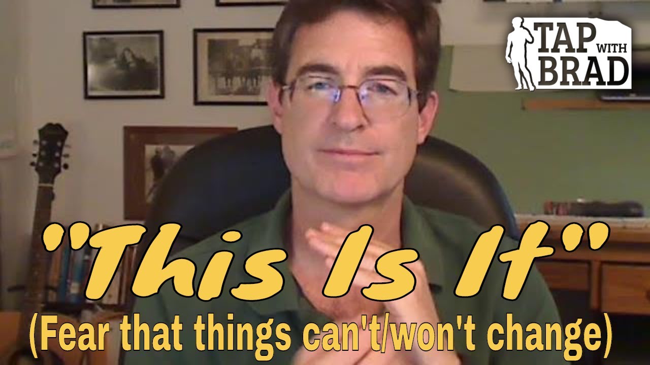 This Is It - Fear that things can't/won't change - Tapping with Brad Yates