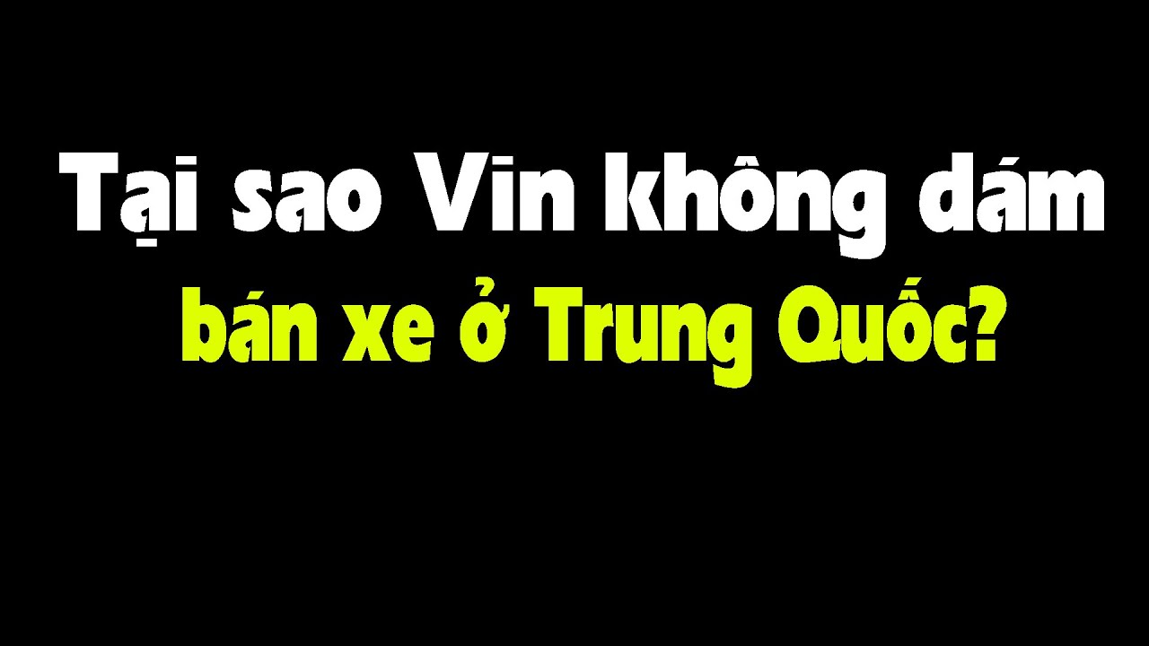 Tại sao Vinfast không mang xe sang TQ mà bán?