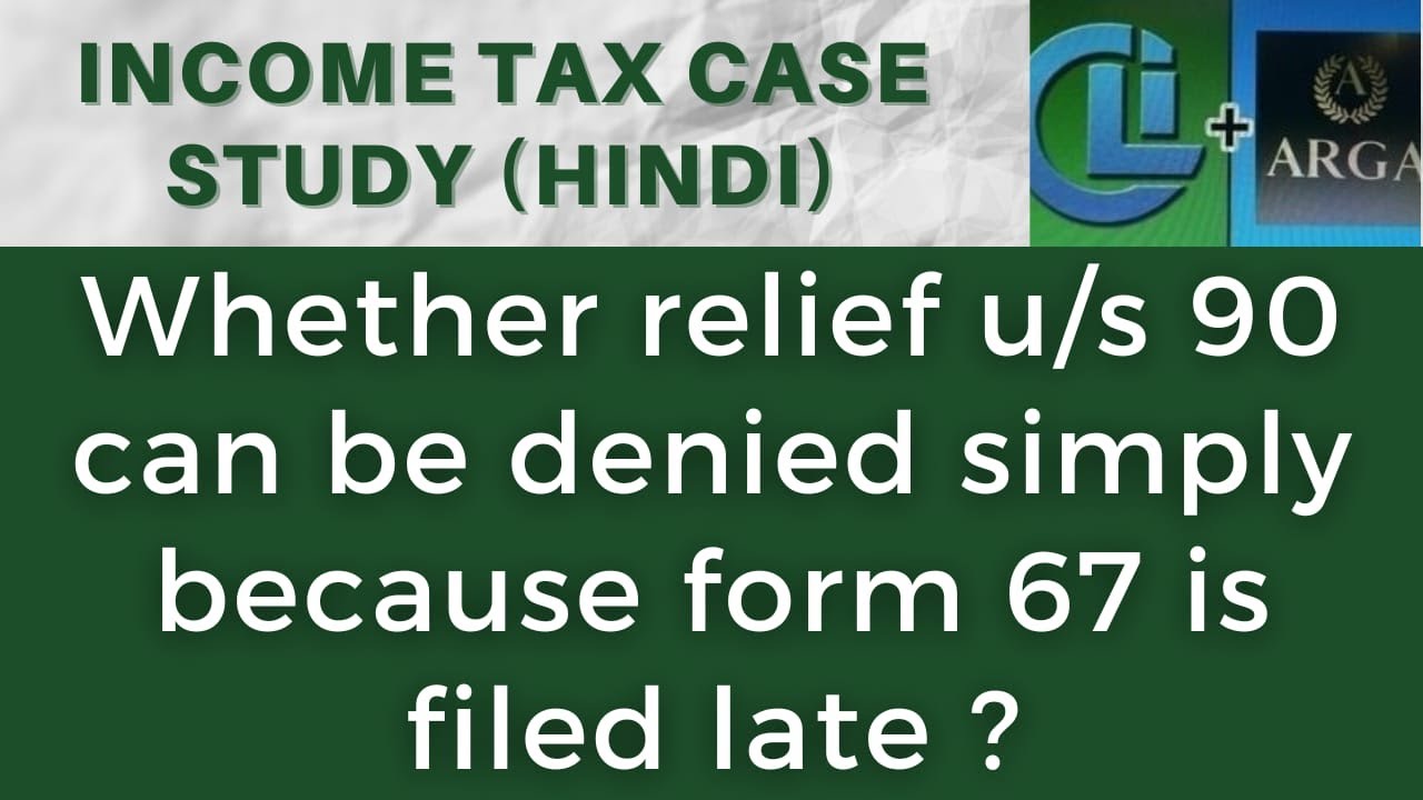 Whether relief u/s 90 can be denied simply because form 67 is filed late ?