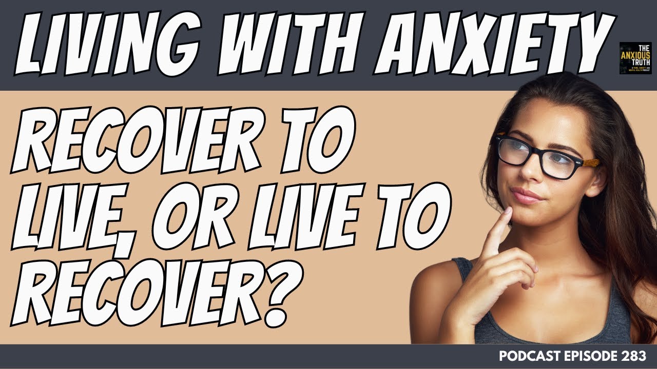 Living With Anxiety: Are You Recovering To Live, or Living To Recover? (Podcast Episode 283)
