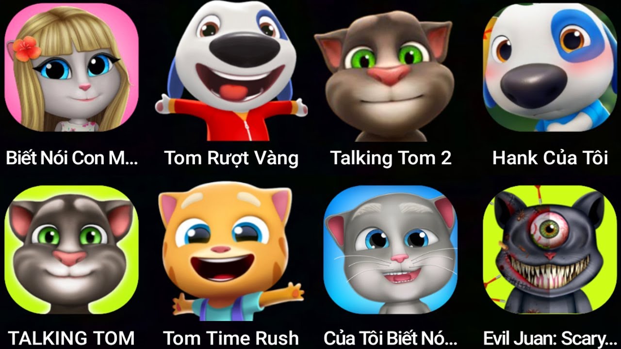 My talking Cat Lily,Tom Time Rush,Evil Juan Scary,Talking Tom,My Talking Hank,Talking Tom 2,