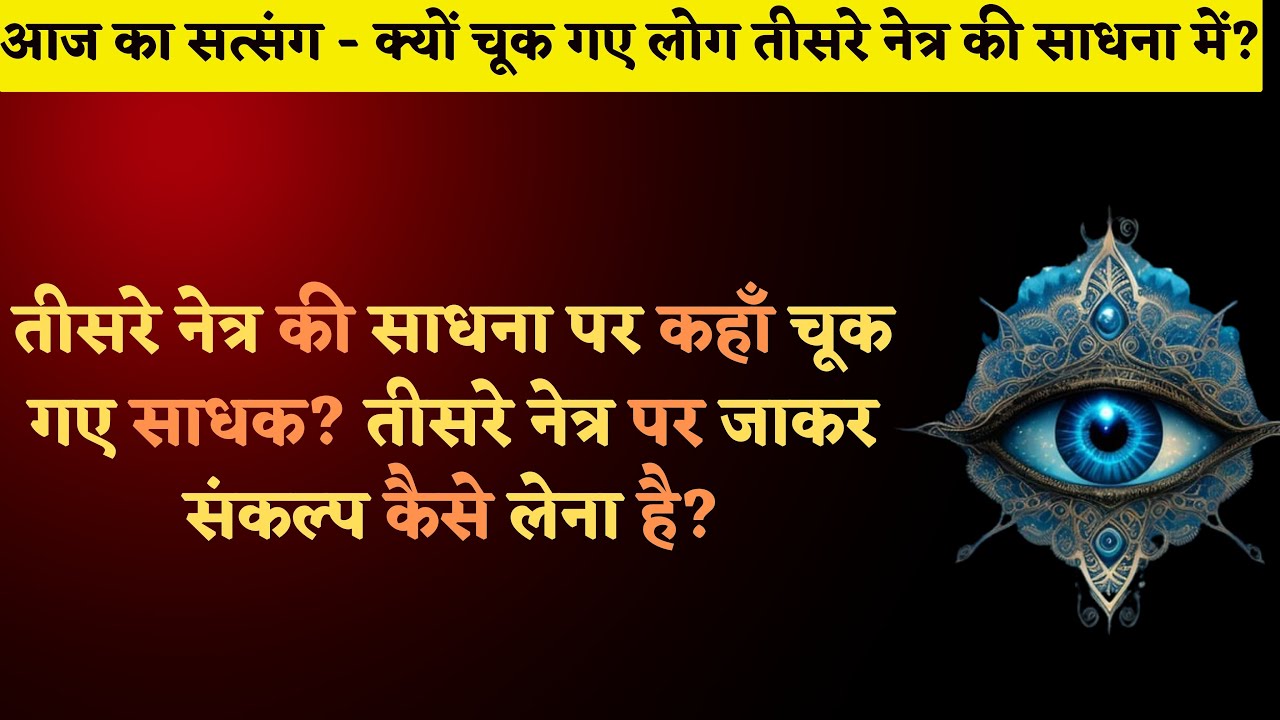 तीसरे नेत्र की साधना पर कहाँ चूक गए साधक? तीसरे नेत्र पर जाकर संकल्प कैसे लेना है? AAJ Ka Satsang