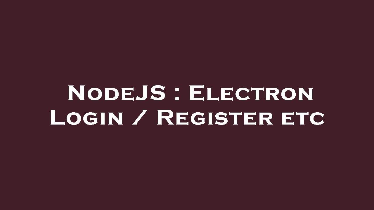 NodeJS : Electron Login / Register etc
