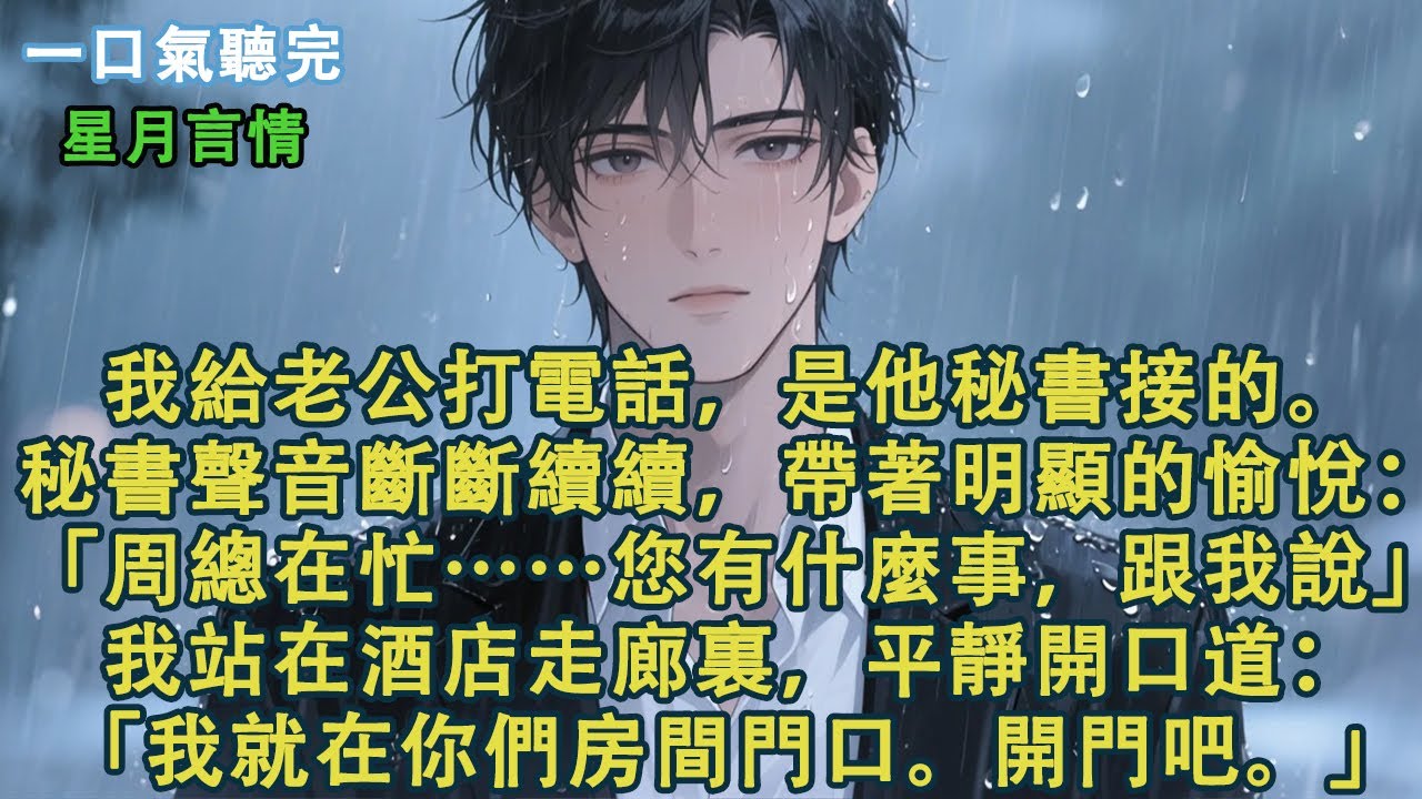 我給周逸打電話，是他秘書接的。秘書聲音斷斷續續，帶著明顯的愉悅：「周總在忙……您有什麼事，跟我說」我站在酒店走廊裏，平靜開口道：「我就在你們房間門口。開門吧。」#小說 #有聲書 #言情 #愛情 #故事