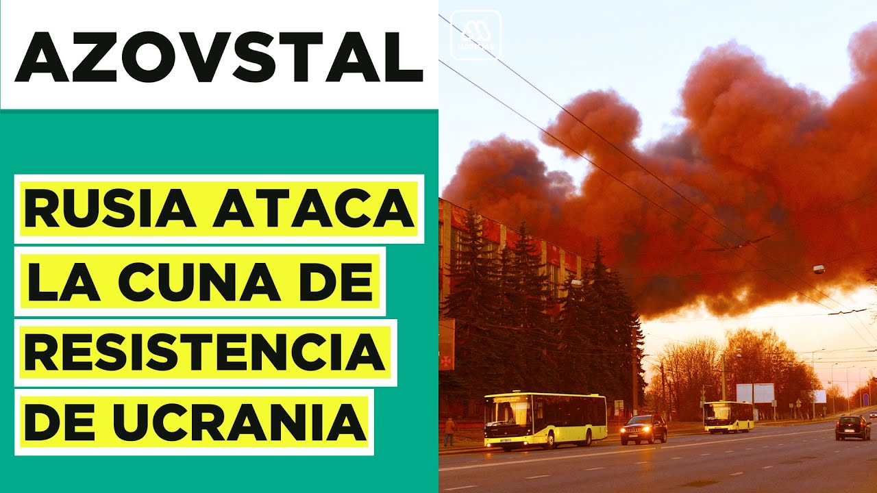 Rusia ataca la planta ucraniana de Azovstal, la cuna de resistencia en Mariúpol