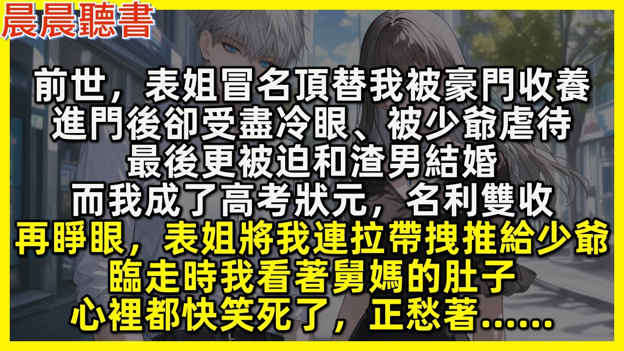 再睜眼，表姐將我連拉帶拽推給少爺，臨走時我看著舅媽的肚子，心裡都快笑死了，正愁著……前世，表姐冒名頂替我被豪門收養，進門後卻受盡冷眼、被少爺虐待，最後更被迫和渣男結婚，而我成了高考狀元，名利雙收