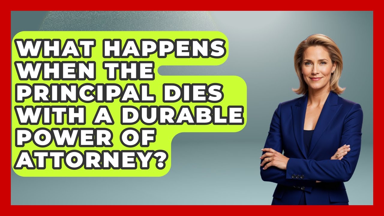 What Happens When The Principal Dies With A Durable Power Of Attorney? - Wealth and Estate Planners