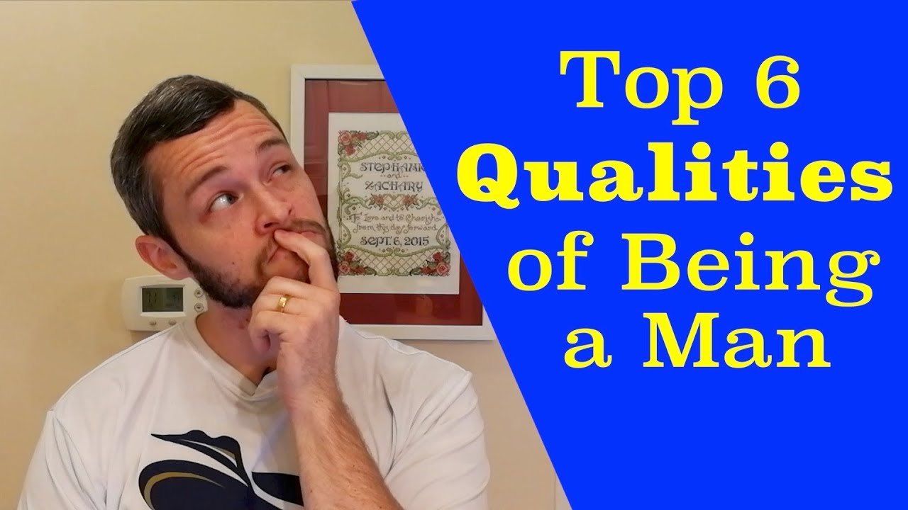 Top 6 Qualities of Being a Man!