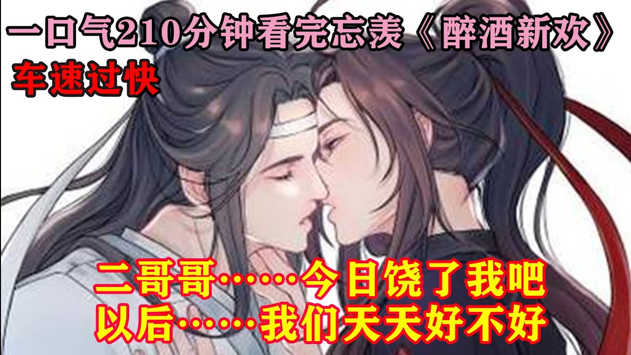一口气210分钟看完忘羡《醉酒新欢》 “二哥哥……今日饶了我,以后……我们天天好不好……”