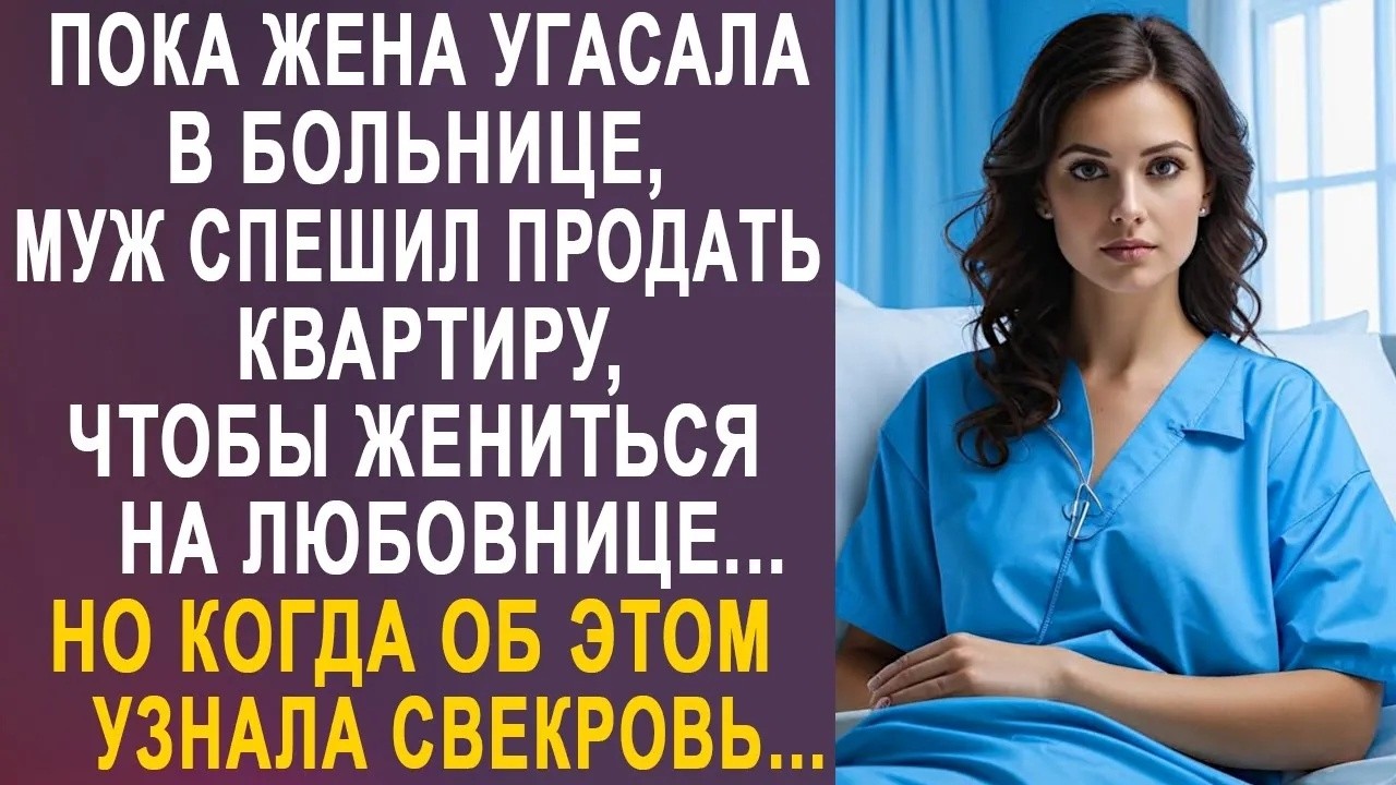 Пока жена была в больнице, муж спешил продать квартиру  Но когда об этом узнала свекровь