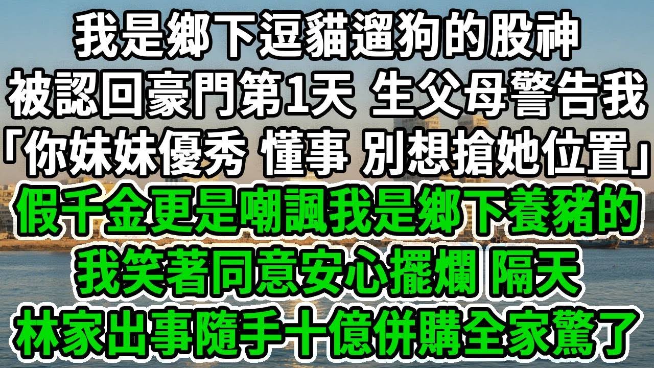 我是鄉下逗貓遛狗的股神，被認回豪門第1天，生父母警告我「你妹妹優秀又懂事 別想搶她位置」假千金更是嘲諷我是鄉下養豬的，我笑著同意安心擺爛，隔天林家出事隨手十億併購全家驚了！#風起雲湧 #爽文