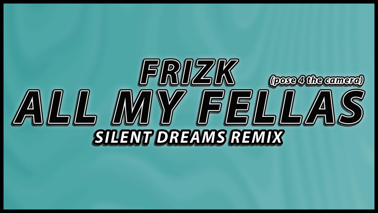 Frizk - ALL MY FELLAS (pose 4 the camera) | Silent Dreams Remix
