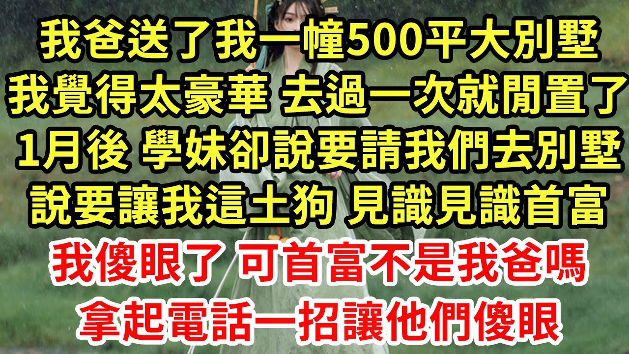 我爸送了我一幢500平大別墅，我覺得太豪華 去過一次就閒置了，1月後 學妹卻說要請我們去別墅，說要讓我這土狗 見識見識首富，我傻眼了 可首富不是我爸嗎，拿起電話一招讓他們傻眼#為人處世#養老#中年