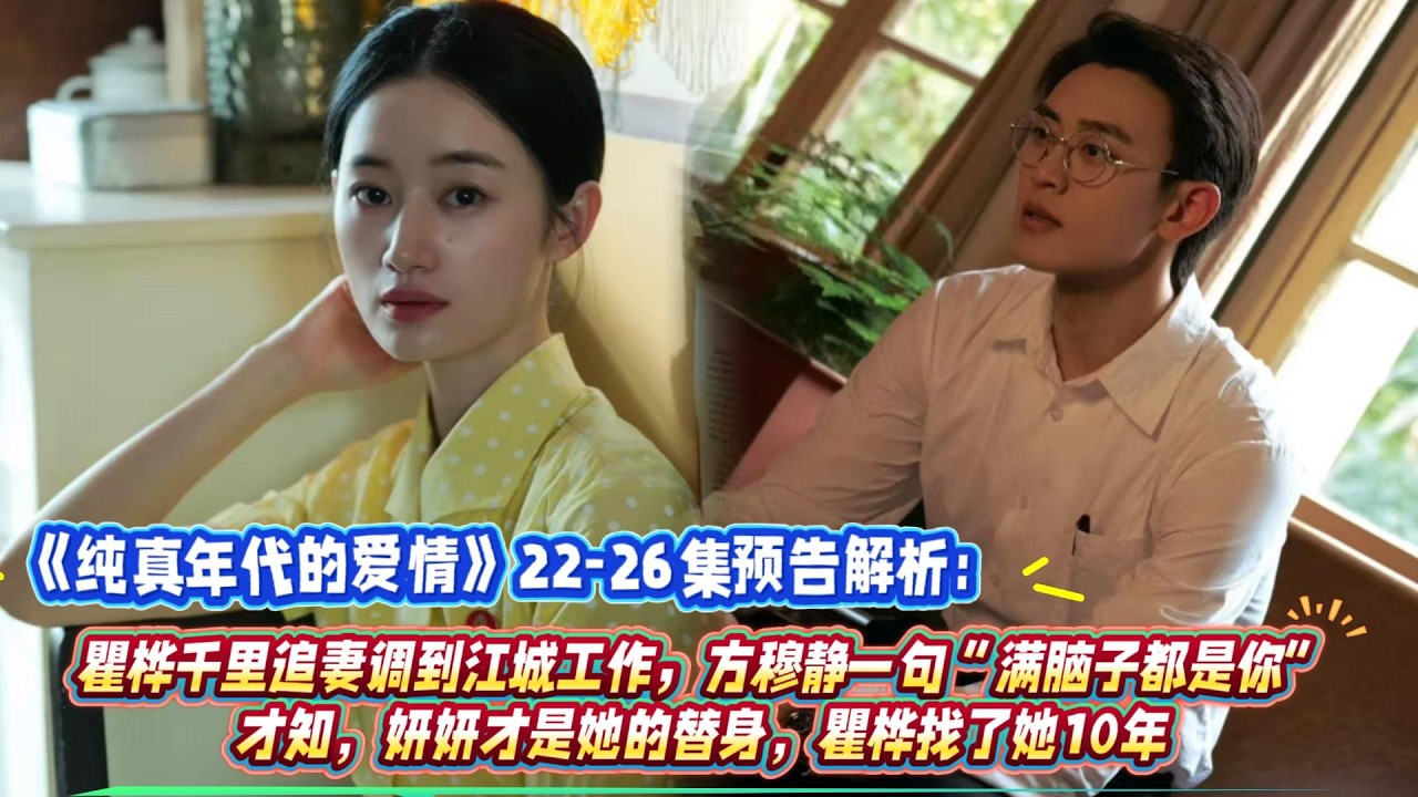 《純真年代的愛情》22-26集預告解析：瞿樺千裏追妻調到江城工作，方穆靜一句“滿腦子都是你”，才知，妍妍才是她的替身，瞿樺找了她10年