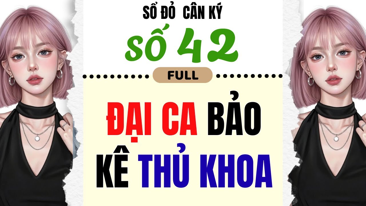 [Truyện Audio] - [FULL] SỔ ĐỎ CÂN KÝ SỐ 42 || ĐẠI CA BẢO KÊ THỦ KHOA