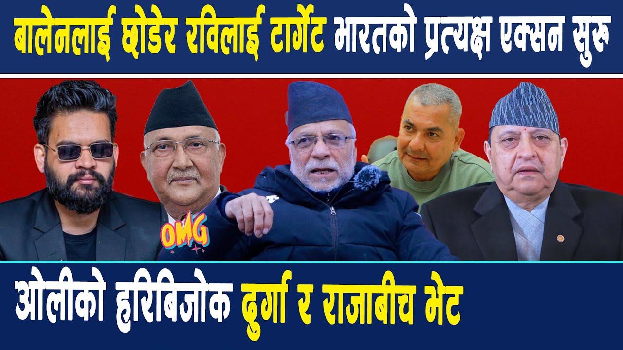 बालेनलाई छोडेर रविलाई टार्गेट गर्दै भारतको प्रत्यक्ष एक्सन सुरु, ओलीको हरिबिजोक दुर्गा र राजाबीच भेट