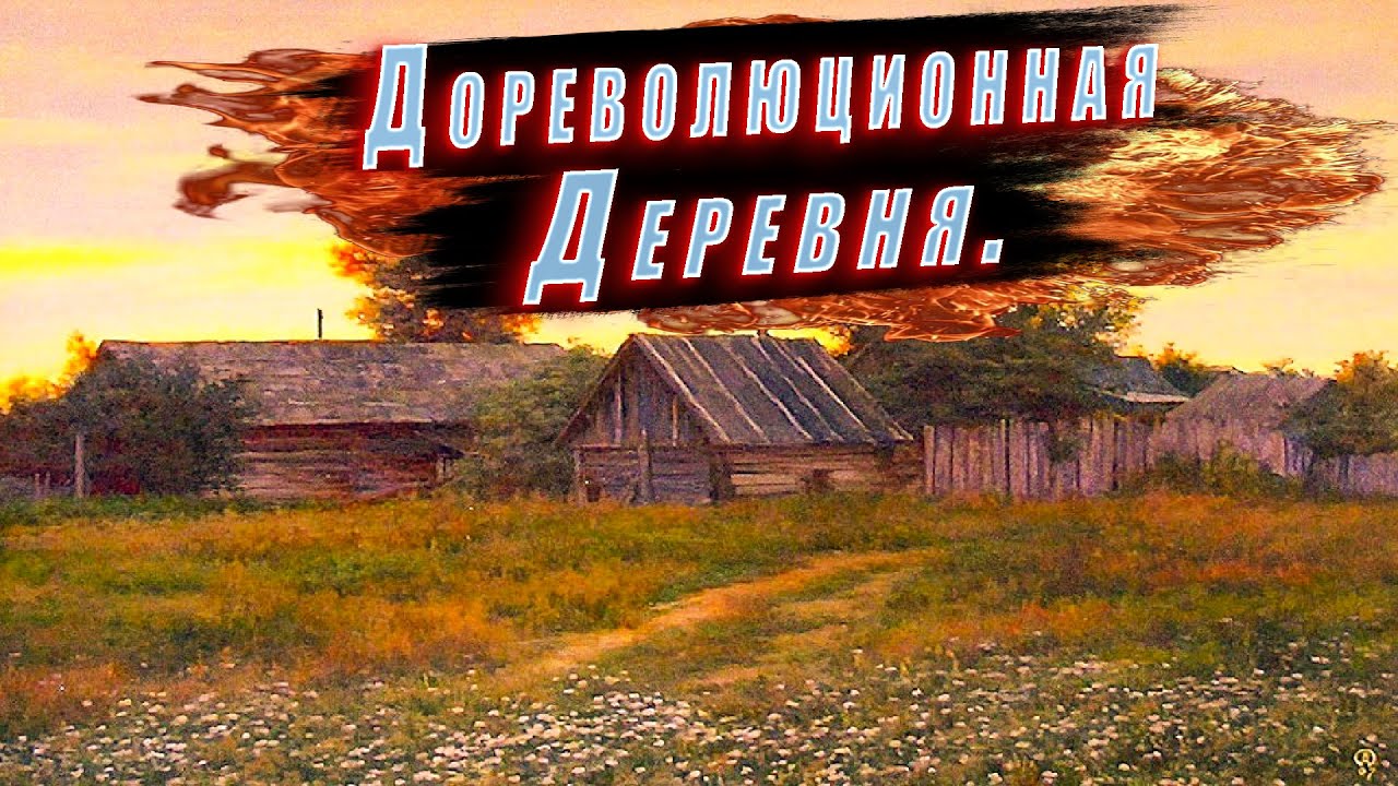 ДОРЕВОЛЮЦИОННАЯ ДЕРЕВНЯ, КАК РАНЬШЕ ЖИЛИ....