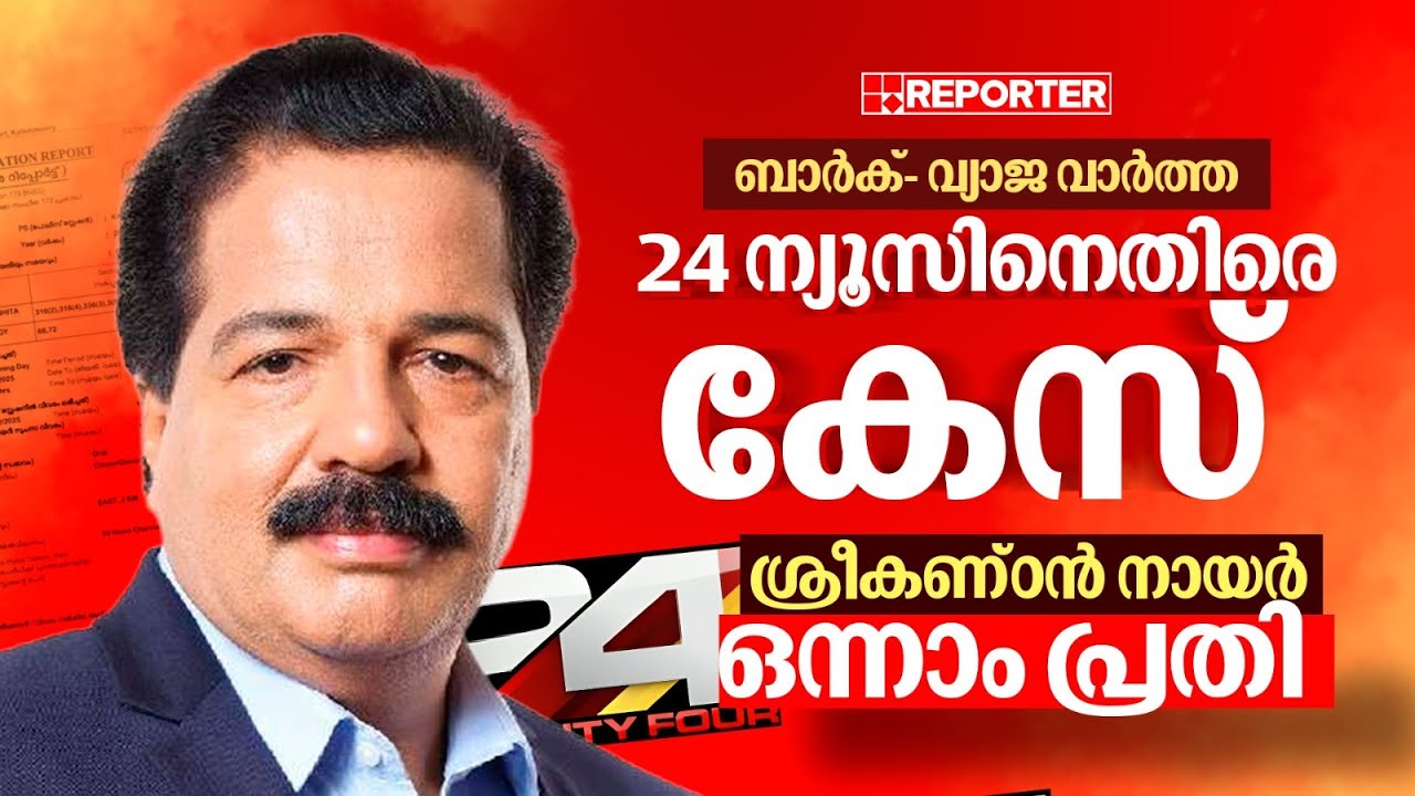 റിപ്പോർട്ടർ TVക്കെതിരെ വ്യാജ വാർത്ത; 24 ന്യൂസിനെതിരെ കേസെടുത്ത് പൊലീസ്, R ശ്രീകണ്ഠൻനായർ ഒന്നാം പ്രതി
