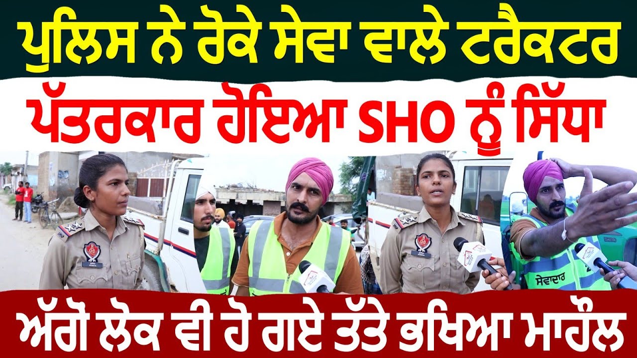 ਪੁਲਿਸ ਨੇ ਰੋਕੇ ਸੇਵਾ ਵਾਲੇ ਟਰੈਕਟਰ ਪੱਤਰਕਾਰ ਹੋਇਆ SHO ਨੂੰ ਸਿੱਧਾ ਅੱਗੋਂ ਲੋਕ ਵੀ ਹੋ ਗਏ ਤੱਤੇ ਭਖਿਆ ਮਾਹੌਲ