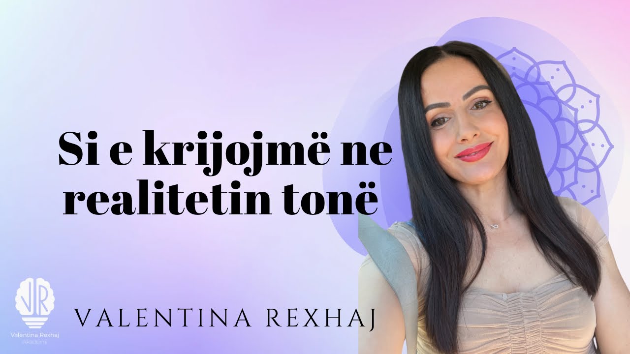 Si e krijojmë ne realitetin tonë? - Valentina Rexhaj