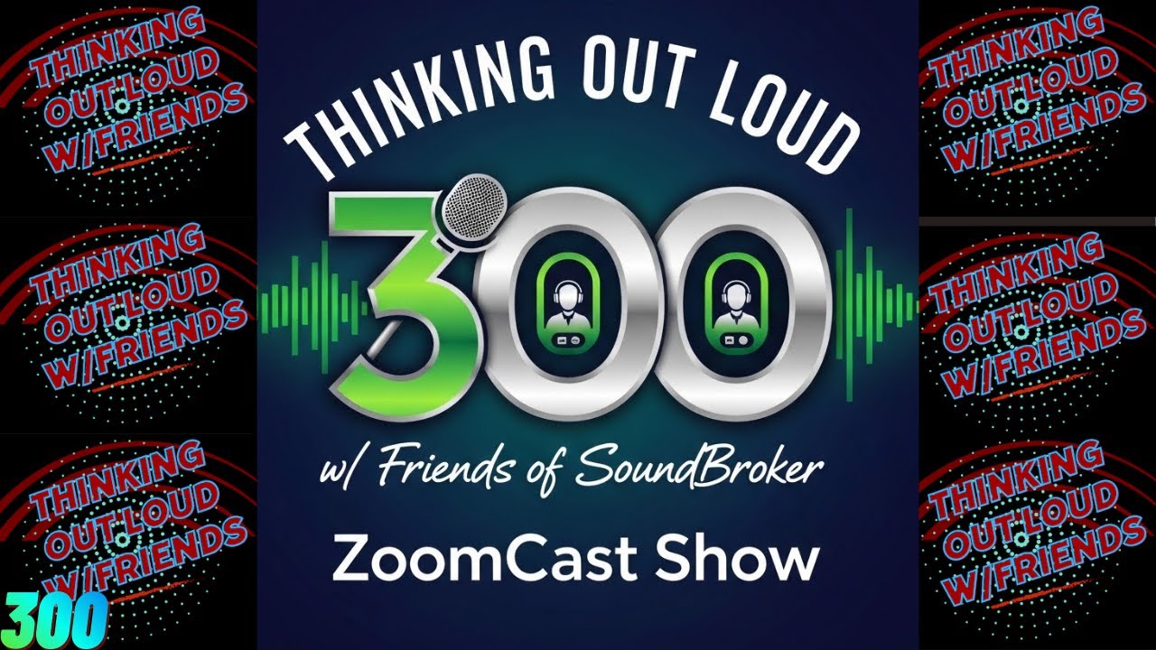 Show 300:Thinking Out Loud w/Friends of SoundBroker ZoomCast Show